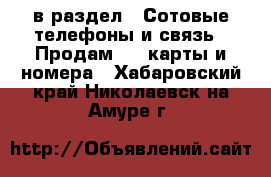  в раздел : Сотовые телефоны и связь » Продам sim-карты и номера . Хабаровский край,Николаевск-на-Амуре г.